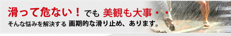 滑って危ない！でも美観も大事・・・そんな悩みを解決する画期的な滑り止め、あります。